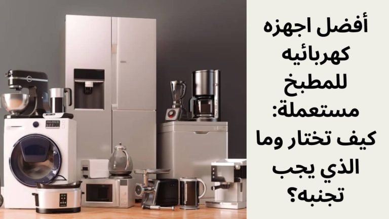 أفضل اجهزه كهربائيه للمطبخ مستعملة: كيف تختار وما الذي يجب تجنبه؟